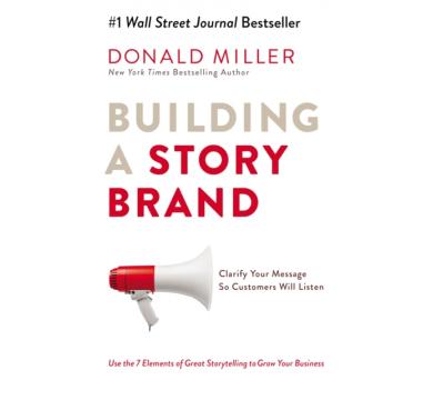 Building a StoryBrand : Clarify Your Message So Customers Will Listen